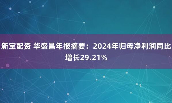 新宝配资 华盛昌年报摘要：2024年归母净利润同比增长29.21%