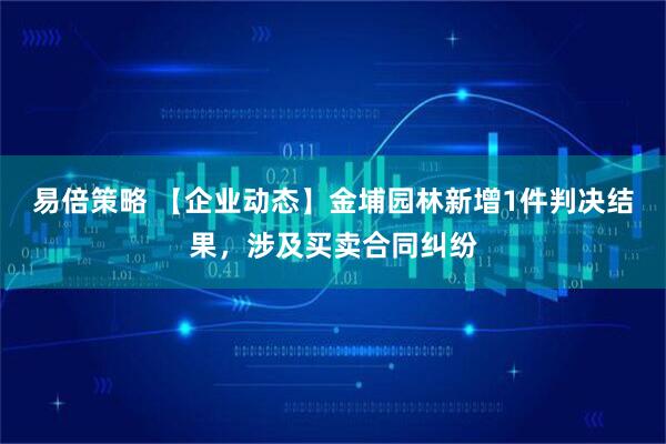 易倍策略 【企业动态】金埔园林新增1件判决结果,涉及买卖合同纠纷