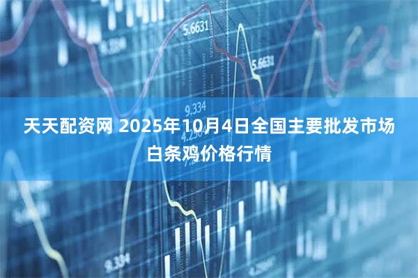 天天配资网 2025年10月4日全国主要批发市场白条鸡价格行情