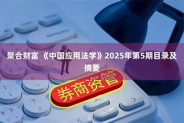 聚合财富 《中国应用法学》2025年第5期目录及摘要