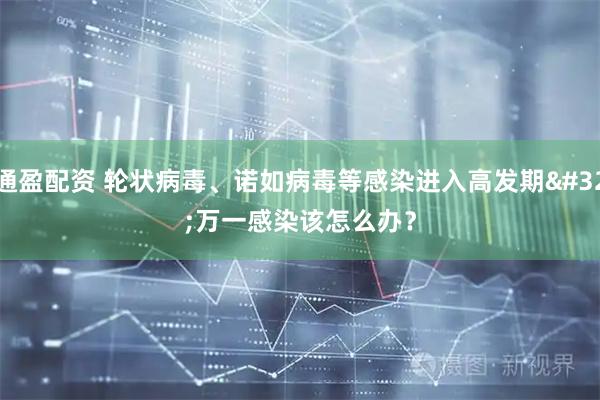通盈配资 轮状病毒、诺如病毒等感染进入高发期 万一感染该怎么办?