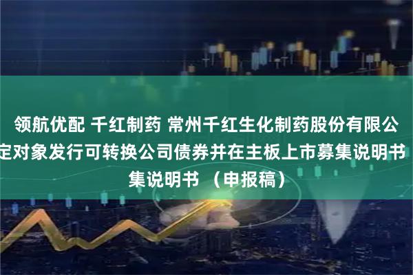 领航优配 千红制药 常州千红生化制药股份有限公司向不特定对象发行可转换公司债券并在主板上市募集说明书 （申报稿）