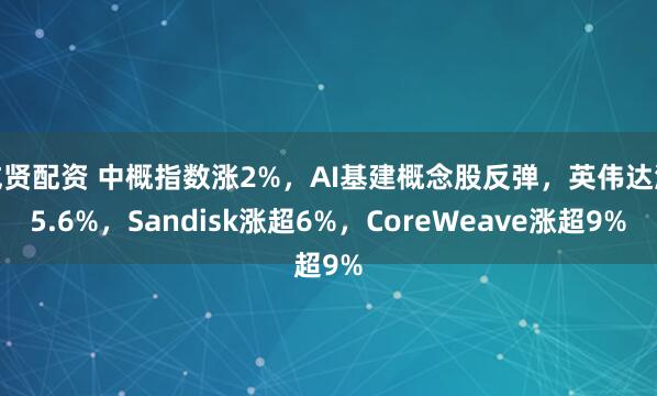 威贤配资 中概指数涨2%，AI基建概念股反弹，英伟达涨5.6%，Sandisk涨超6%，CoreWeave涨超9%