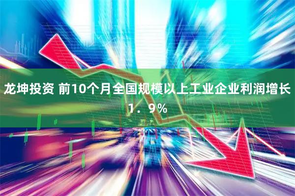 龙坤投资 前10个月全国规模以上工业企业利润增长1．9％