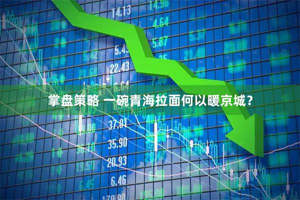 掌盘策略 一碗青海拉面何以暖京城？