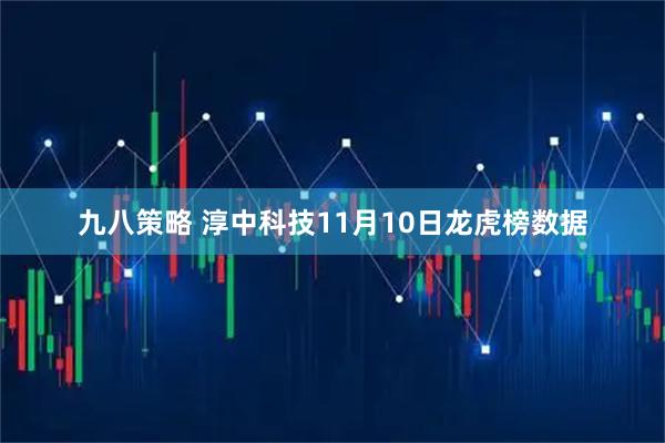九八策略 淳中科技11月10日龙虎榜数据