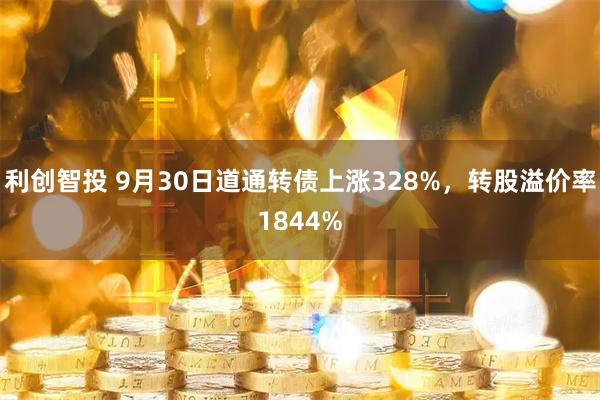利创智投 9月30日道通转债上涨328%，转股溢价率1844%