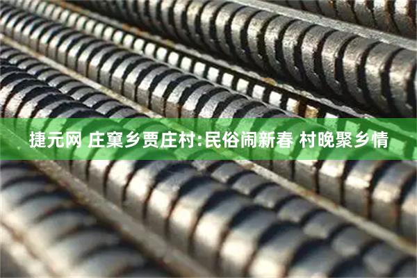 捷元网 庄窠乡贾庄村:民俗闹新春 村晚聚乡情
